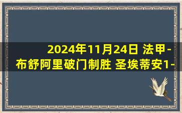 2024年11月24日 法甲-布舒阿里破门制胜 圣埃蒂安1-0蒙彼利埃